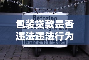 包装贷款是否违法违法行为法律风险及判刑标准详解