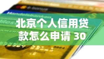 北京个人信用贷款怎么申请 30万额度快速到账攻略