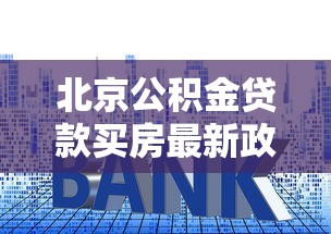 北京公积金贷款买房最新政策：2025年首套房认定标准与二套房贷款额度调整详解
