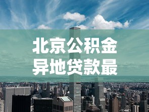 北京公积金异地贷款最新政策解析：2025年跨省购房必看攻略