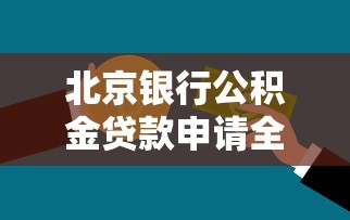 北京银行公积金贷款申请全攻略：2025年最新条件流程详解