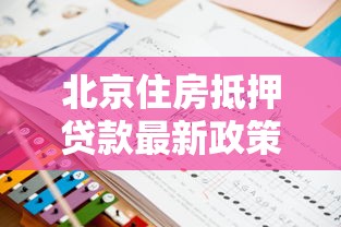 北京住房抵押贷款最新政策解读及办理流程指南