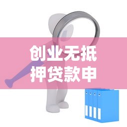 创业无抵押贷款申请条件及办理流程详解