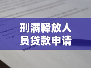 刑满释放人员贷款申请全指南最新政策与技巧解析