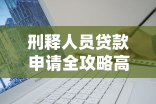 刑释人员贷款申请全攻略高效通过审核技巧