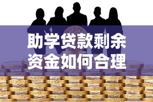 助学贷款剩余资金如何合理使用及注意事项