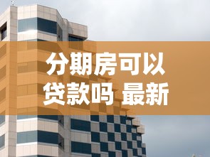 分期房可以贷款吗 最新购房贷款政策全解析