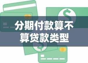 分期付款算不算贷款类型 分期付款算不算贷款类型