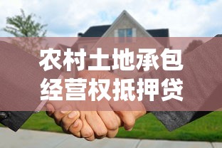 农村土地承包经营权抵押贷款条件流程政策详解