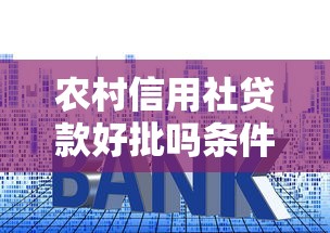 农村信用社贷款好批吗条件流程和申请技巧全解析