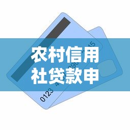 农村信用社贷款申请条件、材料与流程详解