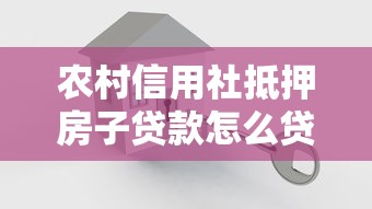农村信用社抵押房子贷款怎么贷2025最新指南：条件流程全解析
