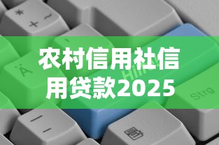 农村信用社信用贷款2025年最新政策条件和申请流程详解