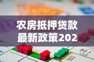 农房抵押贷款最新政策2025年申请条件与操作流程