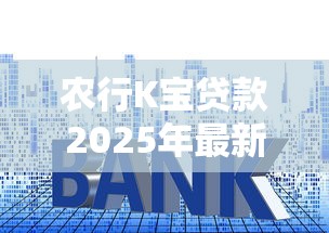 农行K宝贷款2025年最新申请条件流程及额度利率全解析