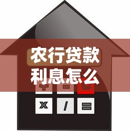 农行贷款利息怎么算 最新计算方法与省钱技巧全解析 农行贷款利息怎么算 最新计算方法与省钱技巧全解析