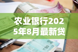 农业银行2025年8月最新贷款利率表及各类贷款产品对比分析