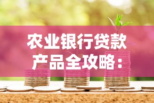 农业银行贷款产品全攻略:条件流程及最新政策解析 农业银行贷款产品全攻略:条件流程及最新政策解析