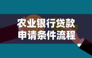 农业银行贷款申请条件流程及所需材料指南 农业银行贷款申请条件流程及所需材料指南
