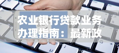 农业银行贷款业务办理指南:最新政策解读与申请流程详解 农业银行贷款业务办理指南:最新政策解读与申请流程详解