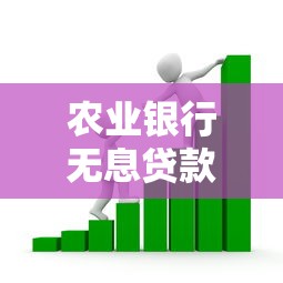农业银行无息贷款2025年最新政策申请条件流程和额度详解