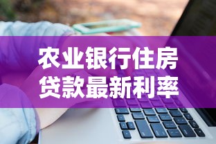 农业银行住房贷款最新利率2025年8月申请条件及放款流程全解析