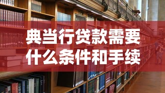 典当行贷款需要什么条件和手续
