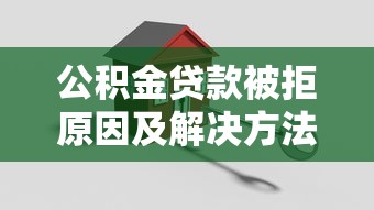 公积金贷款被拒原因及解决方法 公积金贷款被拒原因及解决方法