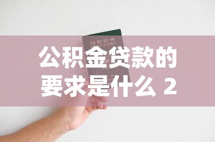 公积金贷款的要求是什么 2025年最新申请条件全解析 公积金贷款的要求是什么 2025年最新申请条件全解析