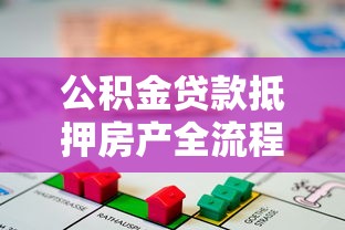 公积金贷款抵押房产全流程指南:从申请条件到放款详解 公积金贷款抵押房产全流程指南:从申请条件到放款详解