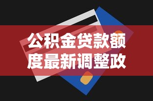 公积金贷款额度最新调整政策解读 公积金贷款额度最新调整政策解读