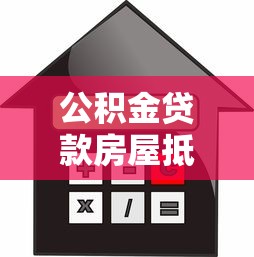 公积金贷款房屋抵押需要什么手续和条件 公积金贷款房屋抵押需要什么手续和条件