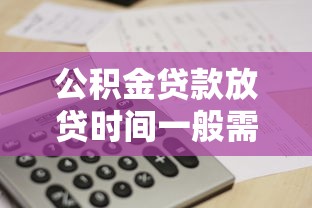 公积金贷款放贷时间一般需要多久 最新政策解读 公积金贷款放贷时间一般需要多久 最新政策解读