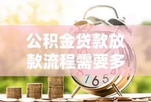 公积金贷款放款流程需要多长时间2025年最新审批步骤详解