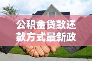 公积金贷款还款方式最新政策2025年8月如何办理冲还贷和商转公业务