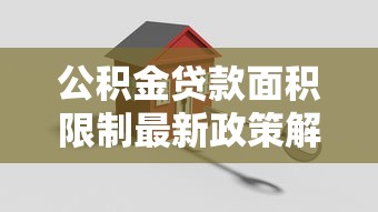 公积金贷款面积限制最新政策解读买房必看指南