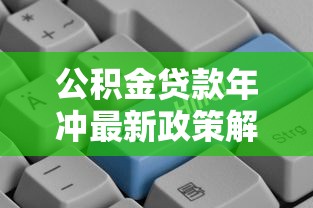 公积金贷款年冲最新政策解读 如何办理公积金贷款年冲更划算