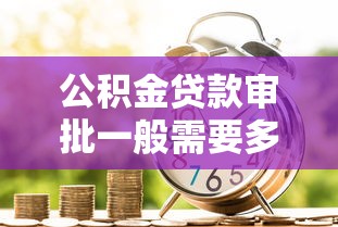 公积金贷款审批一般需要多长时间能放款