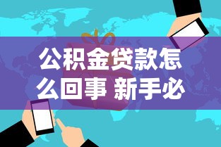 公积金贷款怎么回事 新手必看的公积金贷款全攻略