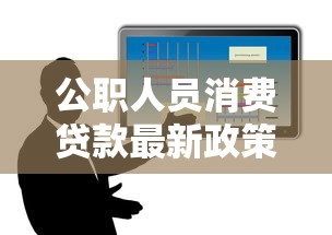 公职人员消费贷款最新政策解读与申请全攻略