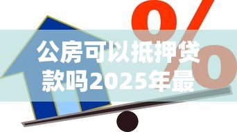 公房可以抵押贷款吗2025年最新政策解读