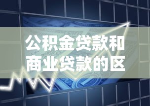 公积金贷款和商业贷款的区别与选择指南 2025最新政策解析