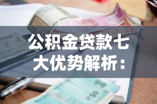公积金贷款七大优势解析：从低利率到灵活还款的购房省钱攻略