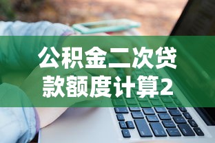 公积金二次贷款额度计算2025年最新最全指南轻松掌握额度上限