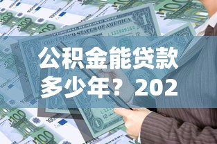 公积金能贷款多少年？2025年最新政策解读：最高可贷30年