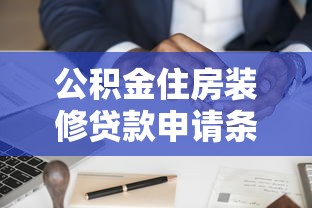 公积金住房装修贷款申请条件及流程详解