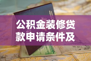 公积金装修贷款申请条件及办理流程全指南