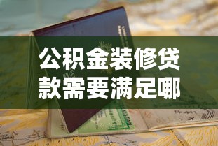 公积金装修贷款需要满足哪些条件 最新申请指南