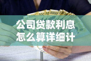 公司贷款利息怎么算详细计算方法与省钱技巧