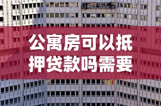 公寓房可以抵押贷款吗需要什么条件能贷多少年利率多少